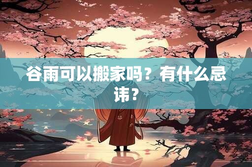 谷雨可以搬家吗？有什么忌讳？