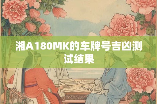 湘A180MK的车牌号吉凶测试结果