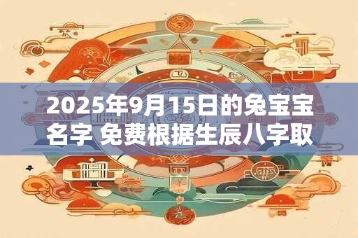 2025年9月15日的兔宝宝名字 免费根据生辰八字取名