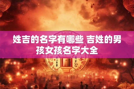 姓吉的名字有哪些 吉姓的男孩女孩名字大全