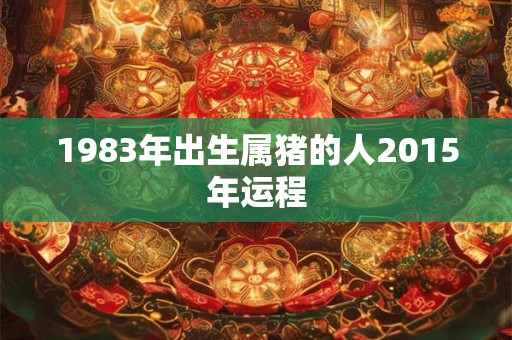 1983年出生属猪的人2015年运程