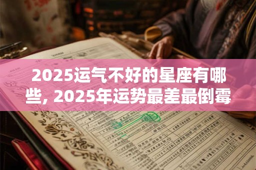 2025运气不好的星座有哪些, 2025年运势最差最倒霉四个星座