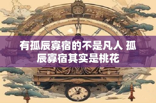 有孤辰寡宿的不是凡人 孤辰寡宿其实是桃花