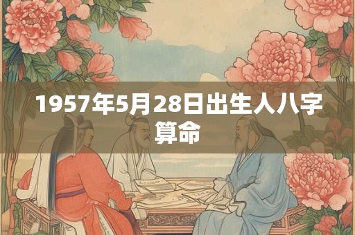 1957年5月28日出生人八字算命