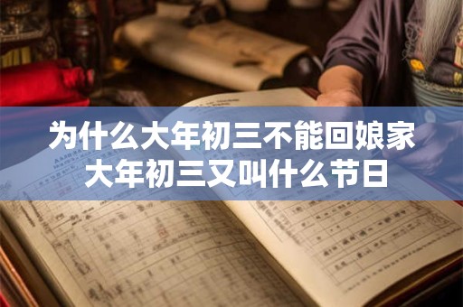 为什么大年初三不能回娘家 大年初三又叫什么节日