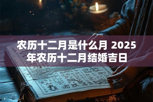 农历十二月是什么月 2025年农历十二月结婚吉日