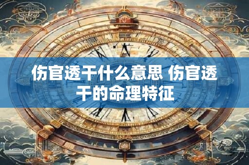 伤官透干什么意思 伤官透干的命理特征 伤官透干什么意思 伤官透干的命理特征