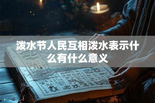 泼水节人民互相泼水表示什么有什么意义