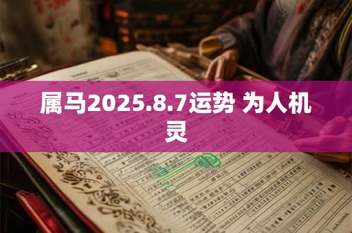 属马2025.8.7运势 为人机灵