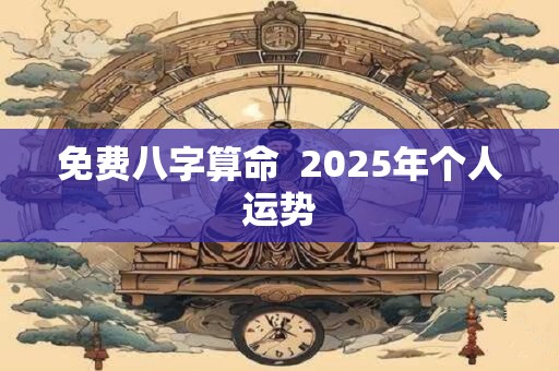 免费八字算命  2025年个人运势