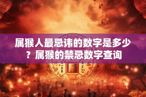 属猴人最忌讳的数字是多少？属猴的禁忌数字查询