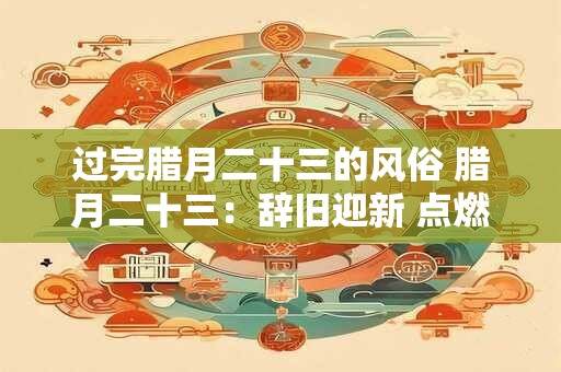 过完腊月二十三的风俗 腊月二十三：辞旧迎新 点燃希望