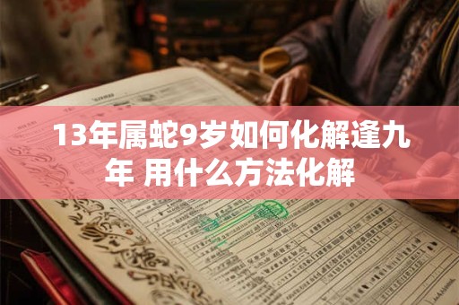 13年属蛇9岁如何化解逢九年 用什么方法化解