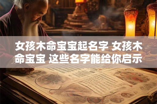 女孩木命宝宝起名字 女孩木命宝宝 这些名字能给你启示