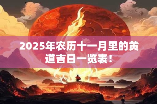 2025年农历十一月里的黄道吉日一览表！