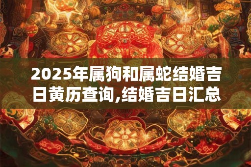 2025年属狗和属蛇结婚吉日黄历查询,结婚吉日汇总
