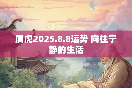 属虎2025.8.8运势 向往宁静的生活