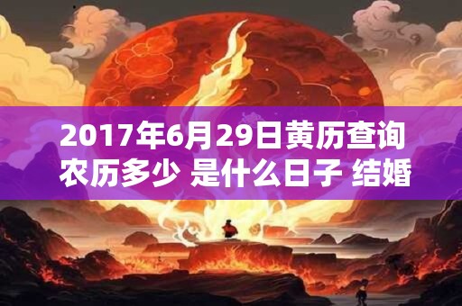 2017年6月29日黄历查询 农历多少 是什么日子 结婚吉时