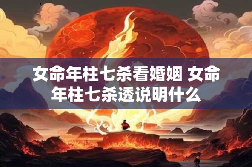 女命年柱七杀看婚姻 女命年柱七杀透说明什么
