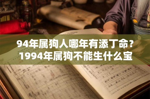 94年属狗人哪年有添丁命？1994年属狗不能生什么宝宝？