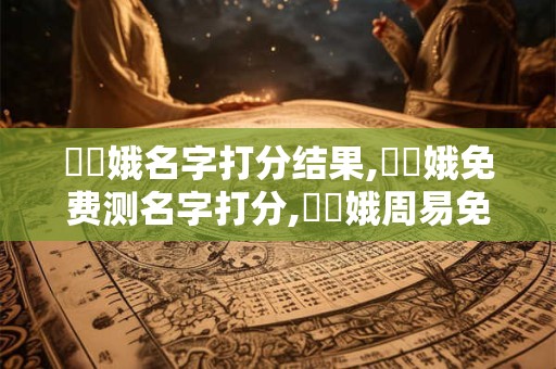 黃鳳娥名字打分结果,黃鳳娥免费测名字打分,黃鳳娥周易免费测名字打分