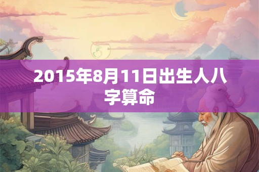2015年8月11日出生人八字算命
