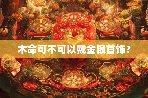 木命可不可以戴金银首饰？