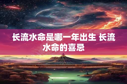 长流水命是哪一年出生 长流水命的喜忌