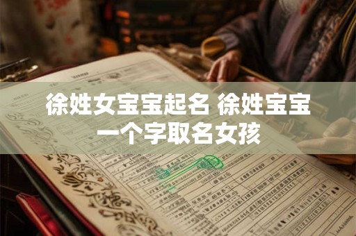 徐姓女宝宝起名 徐姓宝宝一个字取名女孩
