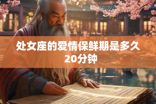 处女座的爱情保鲜期是多久 20分钟 处女座的爱情保鲜期是多久 20分钟