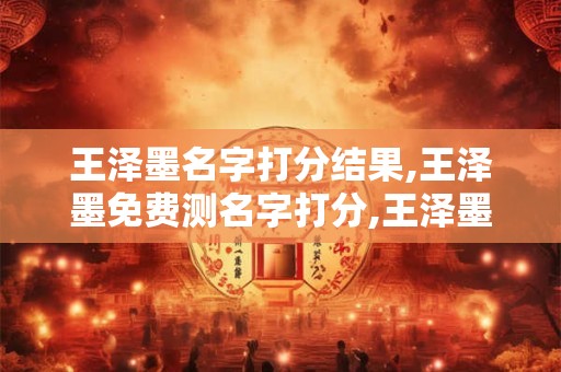 王泽墨名字打分结果,王泽墨免费测名字打分,王泽墨周易免费测名字打分