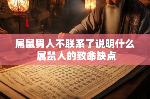 属鼠男人不联系了说明什么 属鼠人的致命缺点