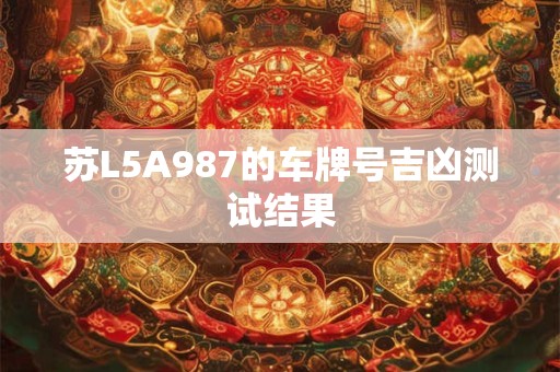 苏L5A987的车牌号吉凶测试结果