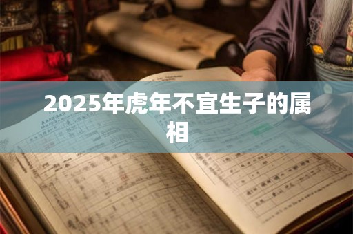 2025年虎年不宜生子的属相