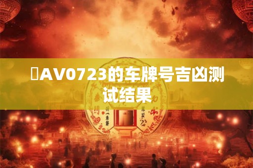 粵AV0723的车牌号吉凶测试结果