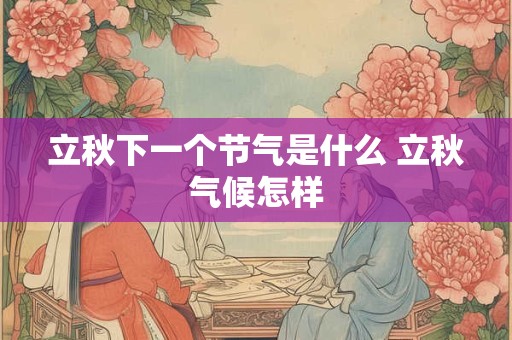 立秋下一个节气是什么 立秋气候怎样