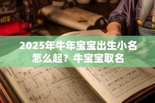 2025年牛年宝宝出生小名怎么起？牛宝宝取名