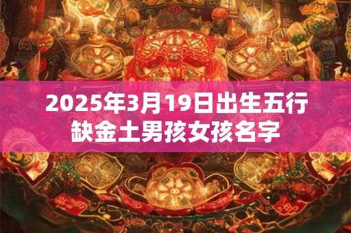 2025年3月19日出生五行缺金土男孩女孩名字
