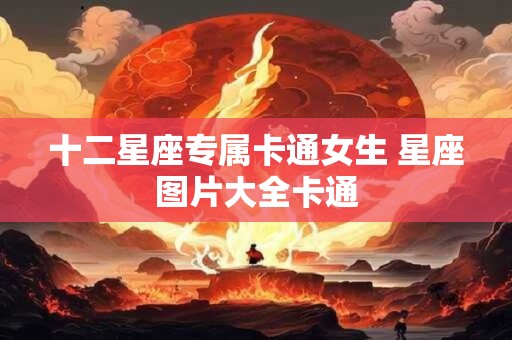十二星座专属卡通女生 星座图片大全卡通