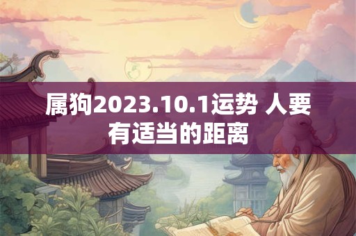 属狗2023.10.1运势 人要有适当的距离