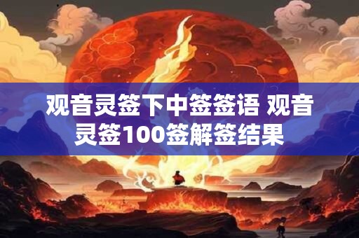 观音灵签下中签签语 观音灵签100签解签结果
