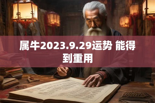 属牛2023.9.29运势 能得到重用