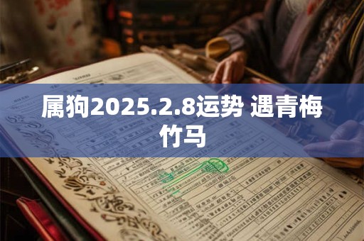 属狗2025.2.8运势 遇青梅竹马