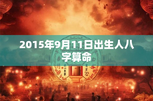 2015年9月11日出生人八字算命 2015年9月11日出生人八字算命