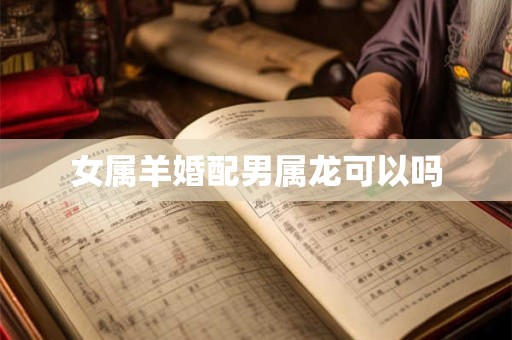 女属羊婚配男属龙可以吗