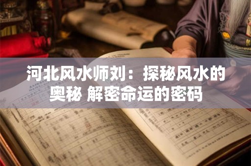 河北风水师刘：探秘风水的奥秘 解密命运的密码