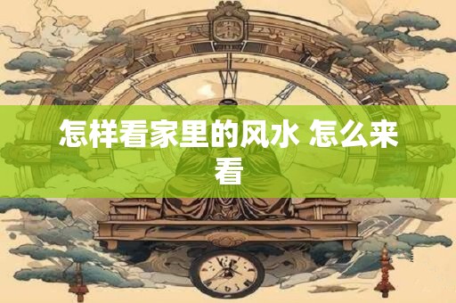 怎样看家里的风水 怎么来看