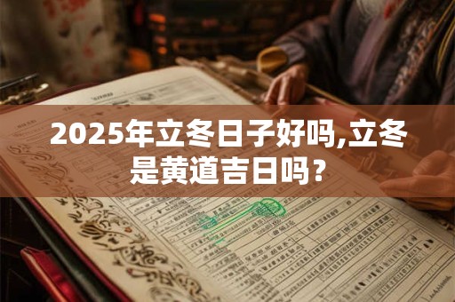 2025年立冬日子好吗,立冬是黄道吉日吗？