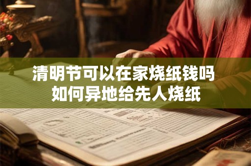 清明节可以在家烧纸钱吗 如何异地给先人烧纸