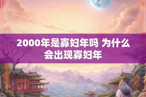 2000年是寡妇年吗 为什么会出现寡妇年